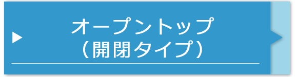オープントップ（開閉タイプ）