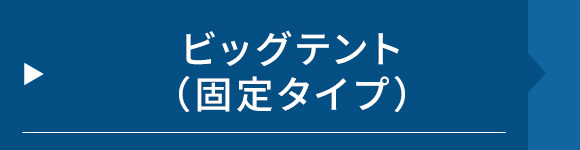 ビッグテント（固定タイプ）