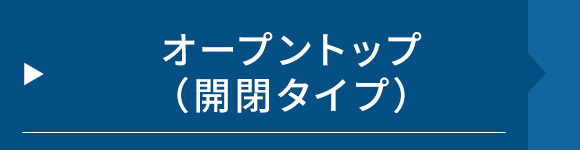 オープントップ（開閉タイプ）